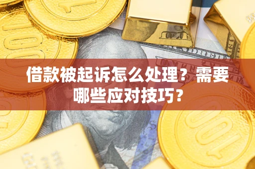 武汉借款被起诉怎么处理？需要哪些应对技巧？