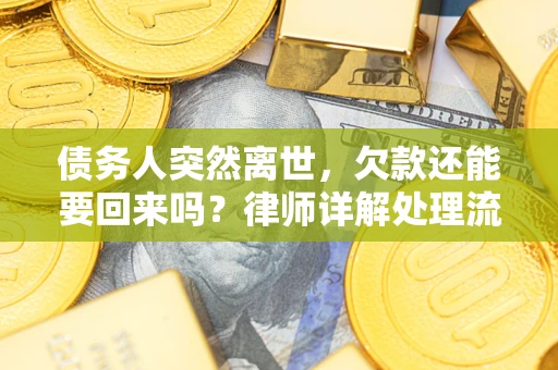 武汉债务人突然离世，欠款还能要回来吗？律师详解处理流程