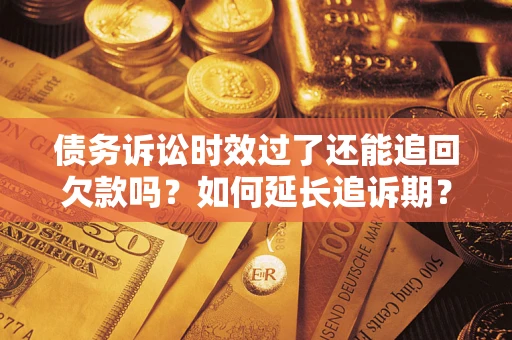 武汉债务诉讼时效过了还能追回欠款吗？如何延长追诉期？