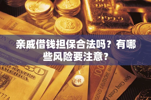 武汉亲戚借钱担保合法吗？有哪些风险要注意？