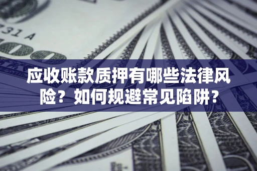 武汉应收账款质押有哪些法律风险？如何规避常见陷阱？