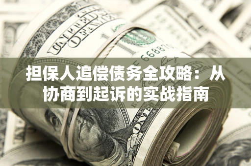 武汉担保人追偿债务全攻略:从协商到起诉的实战指南 武汉担保人追偿债务全攻略:从协商到起诉的实战指南