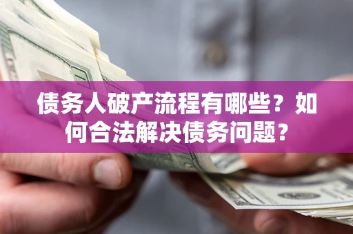 武汉债务人破产流程有哪些？如何合法解决债务问题？