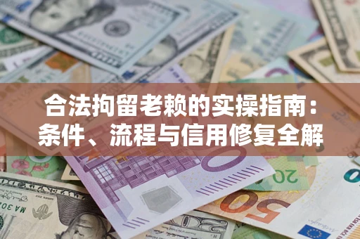 武汉合法拘留老赖的实操指南：条件、流程与信用修复全解析