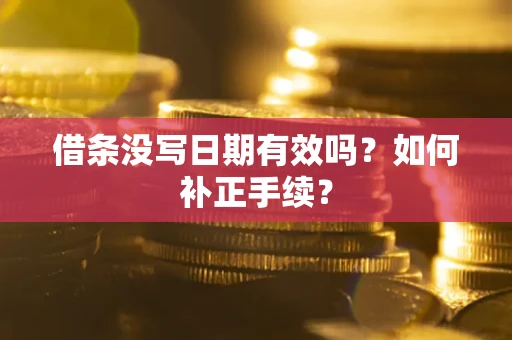 武汉借条没写日期有效吗？如何补正手续？
