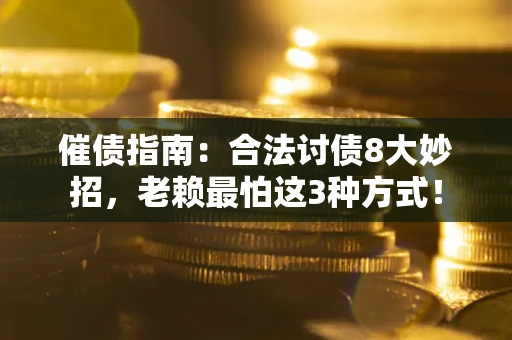 武汉催债指南：合法讨债8大妙招，老赖最怕这3种方式！