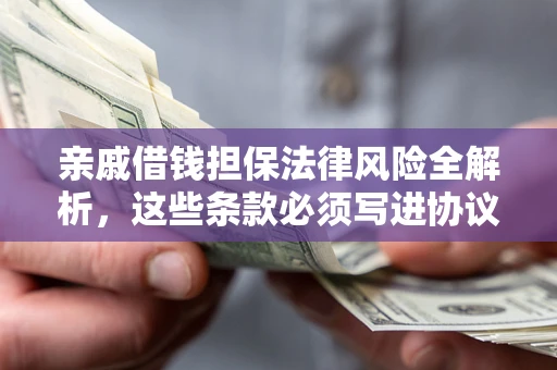 武汉亲戚借钱担保法律风险全解析，这些条款必须写进协议