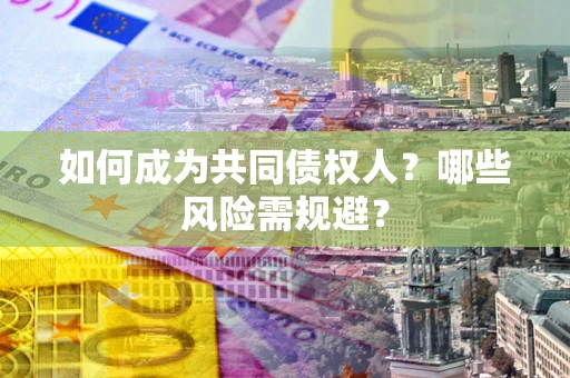 武汉如何成为共同债权人？哪些风险需规避？
