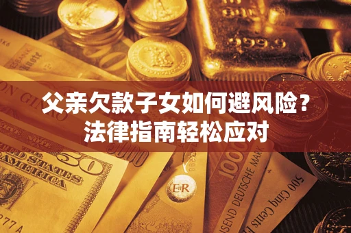 武汉父亲欠款子女如何避风险？法律指南轻松应对