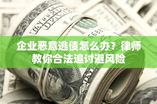 武汉企业恶意逃债怎么办？律师教你合法追讨避风险