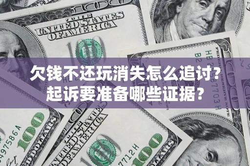 武汉欠钱不还玩消失怎么追讨？起诉要准备哪些证据？
