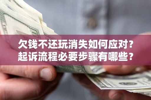 武汉欠钱不还玩消失如何应对？起诉流程必要步骤有哪些？