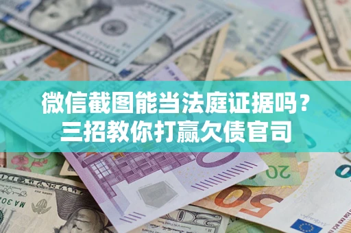 武汉微信截图能当法庭证据吗？三招教你打赢欠债官司
