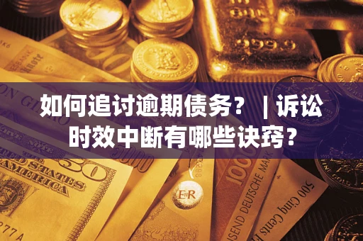 武汉如何追讨逾期债务？ | 诉讼时效中断有哪些诀窍？