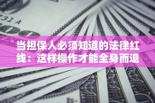 武汉当担保人必须知道的法律红线：这样操作才能全身而退