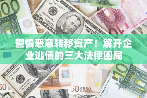 武汉警惕恶意转移资产！解开企业逃债的三大法律困局
