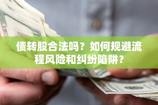 武汉债转股合法吗？如何规避流程风险和纠纷陷阱？