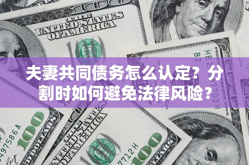武汉夫妻共同债务怎么认定？分割时如何避免法律风险？