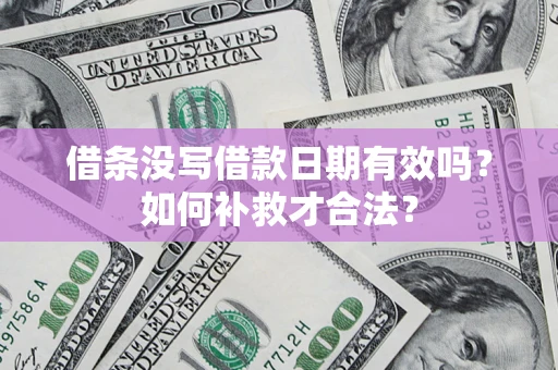 武汉借条没写借款日期有效吗？如何补救才合法？