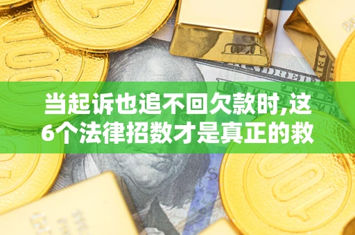 武汉当起诉也追不回欠款时,这6个法律招数才是真正的救命稻草