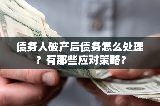 武汉债务人破产后债务怎么处理？有那些应对策略？